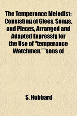 Book cover for The Temperance Melodist; Consisting of Glees, Songs, and Pieces, Arranged and Adapted Expressly for the Use of "Temperance Watchmen,""sons of