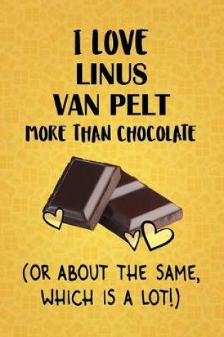 Cover of I Love Linus van Pelt More Than Chocolate (Or About The Same, Which Is A Lot!)