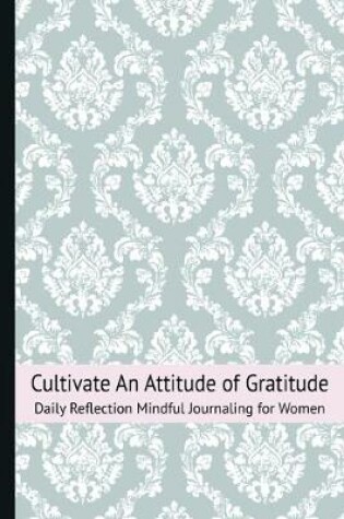 Cover of Cultivate An Attitude of Gratitude Daily Reflection Mindful Journaling for Women