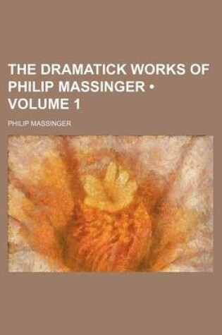 Cover of The Dramatick Works of Philip Massinger (Volume 1)