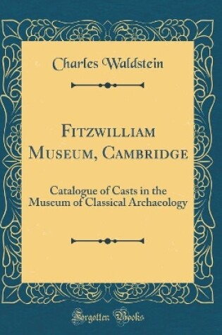 Cover of Fitzwilliam Museum, Cambridge: Catalogue of Casts in the Museum of Classical Archaeology (Classic Reprint)