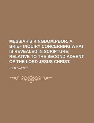 Book cover for Messiah's Kingdom, Pbor, a Brief Inquiry Concerning What Is Revealed in Scripture, Relative to the Second Advent of the Lord Jesus Christ.