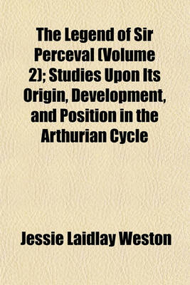 Book cover for The Legend of Sir Perceval (Volume 2); Studies Upon Its Origin, Development, and Position in the Arthurian Cycle