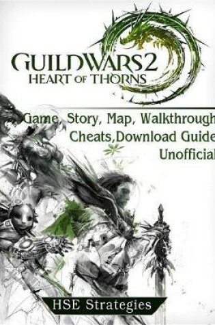 Cover of Guild Wars 2 Heart of Thorns Game, Story, Map, Walkthrough, Cheats, Download Guide Unofficial