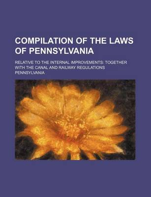 Book cover for Compilation of the Laws of Pennsylvania; Relative to the Internal Improvements