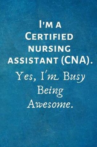 Cover of I'm a Certified Nursing Assistant (CAN). Yes, I'm Busy Being Awesome