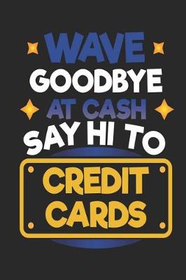 Book cover for Wave Goodbye At Cash Say Hi To Credit Cards