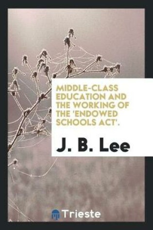 Cover of Middle-Class Education and the Working of the 'endowed Schools Act'.