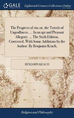 Book cover for The Progress of Sin; Or, the Travels of Ungodliness. ... in an Apt and Pleasant Allegory. ... the Sixth Edition, Corrected, with Some Additions by the Author. by Benjamin Keach,