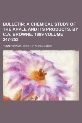 Cover of Bulletin Volume 247-253; A Chemical Study of the Apple and Its Products. by C.A. Browne. 1899