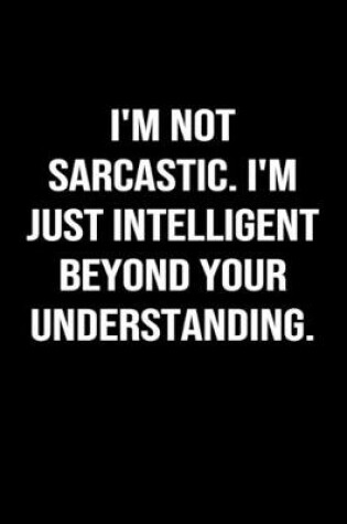 Cover of I'm Not Sarcastic I'm Just Intelligent Beyond Your Understanding