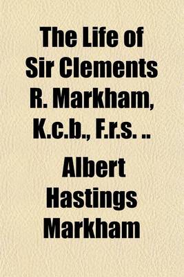 Book cover for The Life of Sir Clements R. Markham, K.C.B., F.R.S. ..