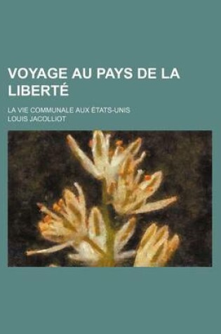 Cover of Voyage Au Pays de La Liberte; La Vie Communale Aux Etats-Unis