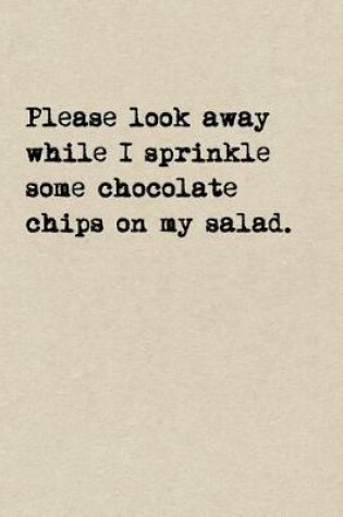 Cover of Please Look Away While I Sprinkle Some Chocolate Chips On My Salad.