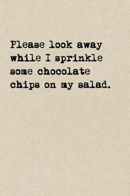 Book cover for Please Look Away While I Sprinkle Some Chocolate Chips On My Salad.