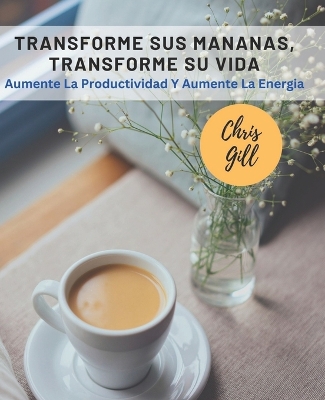 Book cover for Transforme Sus Mananas, Transforme Su Vida