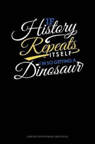 Cover of If History Repeats Itself, I Am So Getting a Dinosaur