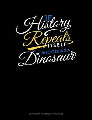 Cover of If History Repeats Itself, I Am So Getting a Dinosaur