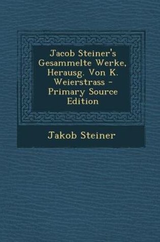 Cover of Jacob Steiner's Gesammelte Werke, Herausg. Von K. Weierstrass - Primary Source Edition