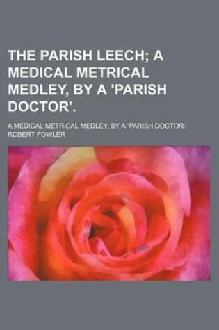 Cover of The Parish Leech; A Medical Metrical Medley, by a 'Parish Doctor' a Medical Metrical Medley, by a 'Parish Doctor'.
