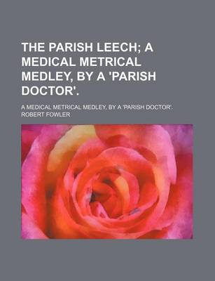 Book cover for The Parish Leech; A Medical Metrical Medley, by a 'Parish Doctor' a Medical Metrical Medley, by a 'Parish Doctor'.