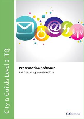 Cover of City & Guilds Level 2 ITQ - Unit 225 - Presentation Software Using Microsoft PowerPoint 2013