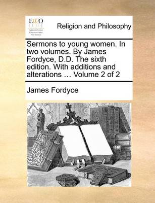 Book cover for Sermons to Young Women. in Two Volumes. by James Fordyce, D.D. the Sixth Edition. with Additions and Alterations ... Volume 2 of 2