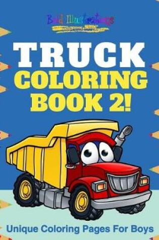 Cover of Truck Coloring Book 2! Unique Coloring Pages for Boys