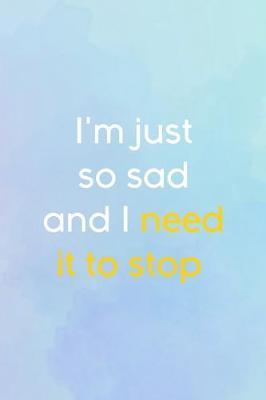 Book cover for I'm Just So Sad And I Need It To Stop