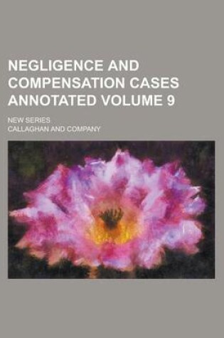 Cover of Negligence and Compensation Cases Annotated; New Series Volume 9