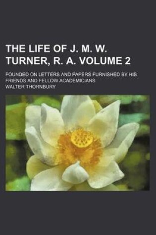 Cover of The Life of J. M. W. Turner, R. A. Volume 2; Founded on Letters and Papers Furnished by His Friends and Fellow Academicians