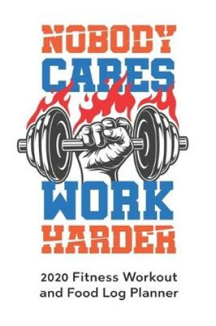 Cover of Nobody Cares Work Harder 2020 Fitness Workout and Food Log Planner
