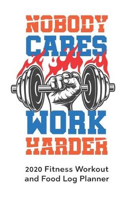 Book cover for Nobody Cares Work Harder 2020 Fitness Workout and Food Log Planner