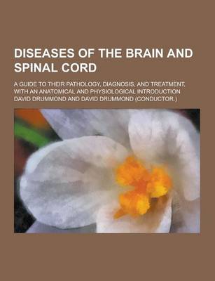 Book cover for Diseases of the Brain and Spinal Cord; A Guide to Their Pathology, Diagnosis, and Treatment, with an Anatomical and Physiological Introduction