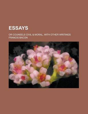 Book cover for Essays; Or Counsels Civil & Moral, with Other Writings