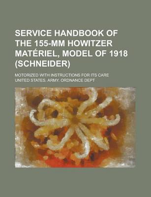 Book cover for Service Handbook of the 155-MM Howitzer Materiel, Model of 1918 (Schneider); Motorized with Instructions for Its Care