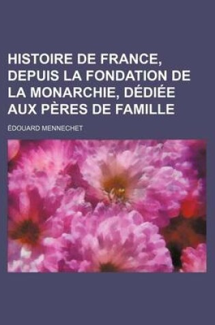 Cover of Histoire de France, Depuis La Fondation de La Monarchie, Dediee Aux Peres de Famille