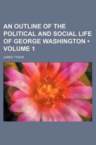 Cover of An Outline of the Political and Social Life of George Washington (Volume 1)