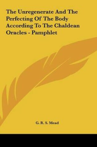 Cover of The Unregenerate and the Perfecting of the Body According to the Chaldean Oracles - Pamphlet