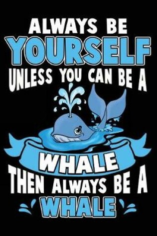 Cover of Always Be Yourself Unless You Can Be a Whale Then Always Be a Whale
