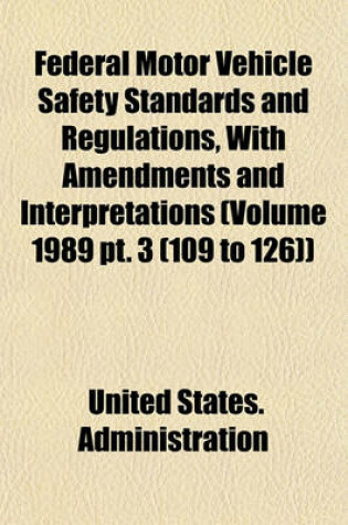 Cover of Federal Motor Vehicle Safety Standards and Regulations, with Amendments and Interpretations (Volume 1989 PT. 3 (109 to 126))
