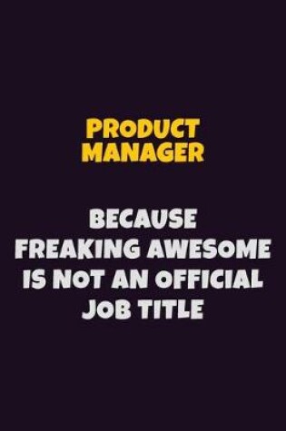 Cover of Product Manager, Because Freaking Awesome Is Not An Official Job Title