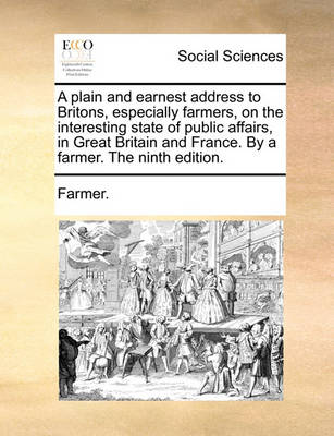 Book cover for A Plain and Earnest Address to Britons, Especially Farmers, on the Interesting State of Public Affairs, in Great Britain and France. by a Farmer. the Ninth Edition.