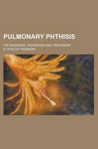 Cover of Pulmonary Phthisis; Its Diagnosis, Prognosis and Treatment