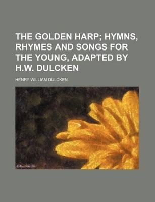 Book cover for The Golden Harp; Hymns, Rhymes and Songs for the Young, Adapted by H.W. Dulcken