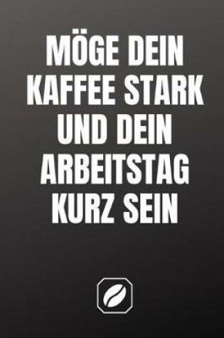 Cover of Moege Dein Kaffee Stark Und Dein Arbeitstag Kurz Sein
