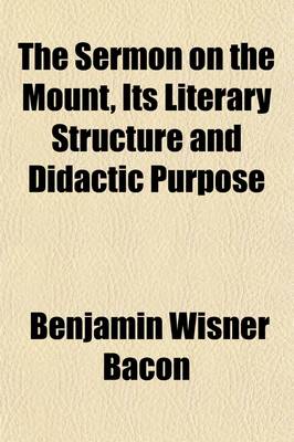 Book cover for The Sermon on the Mount, Its Literary Structure and Didactic Purpose; A Lecture Delivered at Wellesley College May 20, 1901 and Subsequently Revised and Enlarged with the Addition of Three Appendices, Adapted to Exhibit by Analytical and Synthetic Criticism th