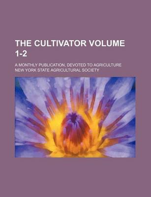 Book cover for The Cultivator Volume 1-2; A Monthly Publication, Devoted to Agriculture