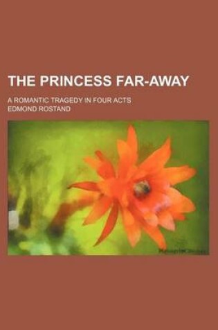 Cover of The Princess Far-Away; A Romantic Tragedy in Four Acts