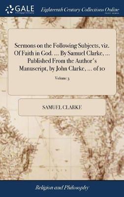 Book cover for Sermons on the Following Subjects, Viz. of Faith in God. ... by Samuel Clarke, ... Published from the Author's Manuscript, by John Clarke, ... of 10; Volume 3